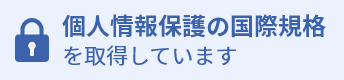 個人情報保護の国際規格
を取得しています